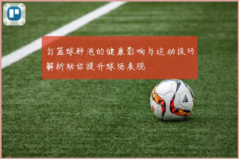 打篮球肺泡的健康影响与运动技巧解析助你提升球场表现