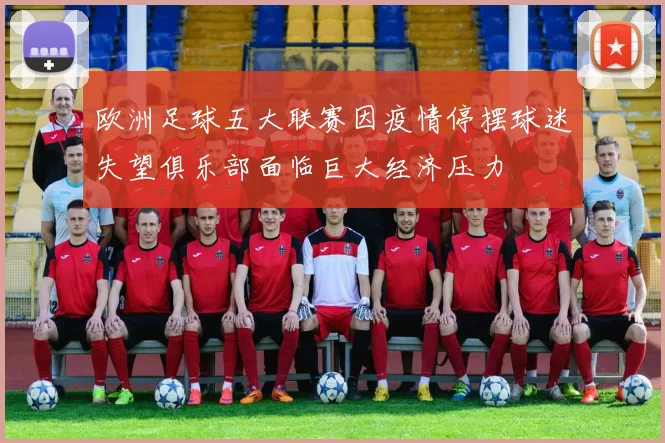欧洲足球五大联赛因疫情停摆球迷失望俱乐部面临巨大经济压力
