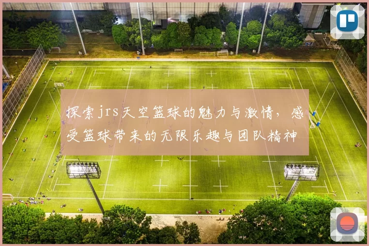 探索jrs天空篮球的魅力与激情，感受篮球带来的无限乐趣与团队精神